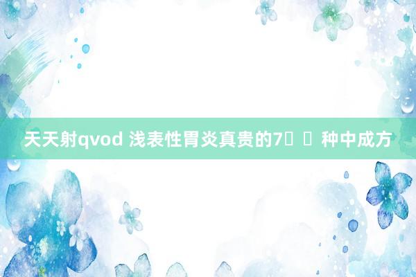 天天射qvod 浅表性胃炎真贵的7️⃣种中成方