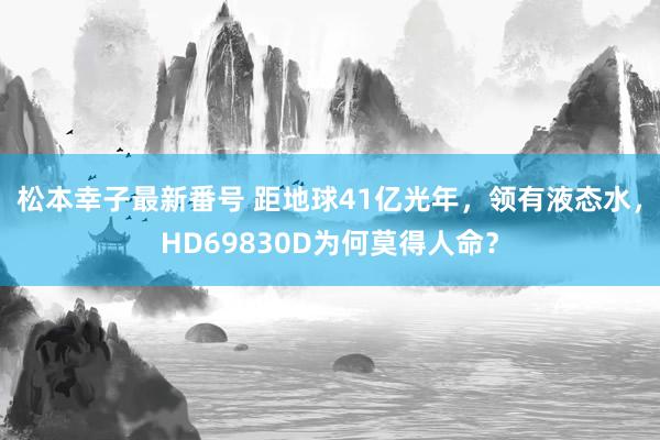 松本幸子最新番号 距地球41亿光年，领有液态水，HD69830D为何莫得人命？