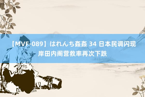 【MVF-089】はれんち姦姦 34 日本民调闪现岸田内阁营救率再次下跌