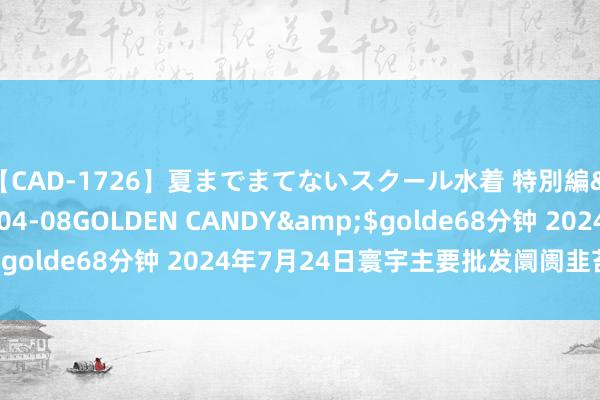 【CAD-1726】夏までまてないスクール水着 特別編</a>2006-04-08GOLDEN CANDY&$golde68分钟 2024年7月24日寰宇主要批发阛阓韭苔价钱行情