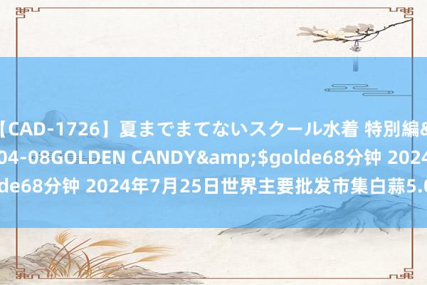 【CAD-1726】夏までまてないスクール水着 特別編</a>2006-04-08GOLDEN CANDY&$golde68分钟 2024年7月25日世界主要批发市集白蒜5.0公分价钱行情