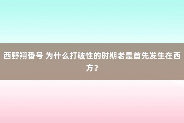 西野翔番号 为什么打破性的时期老是首先发生在西方？