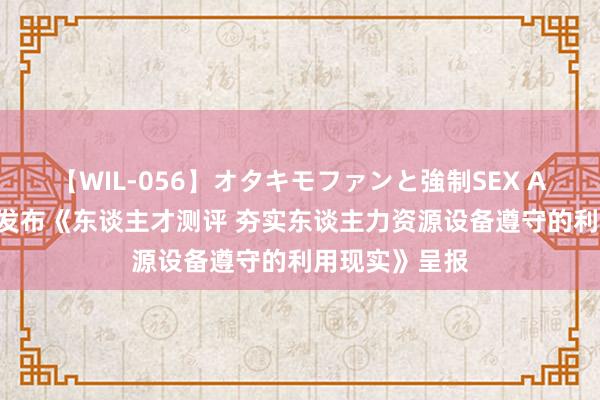 【WIL-056】オタキモファンと強制SEX AYA 智联测培发布《东谈主才测评 夯实东谈主力资源设备遵守的利用现实》呈报