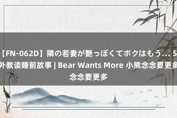 【FN-062D】隣の若妻が艶っぽくてボクはもう… 5 外教读睡前故事 | Bear Wants More 小熊念念要更多