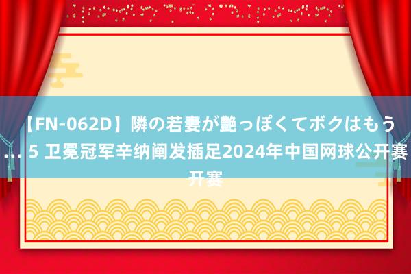 【FN-062D】隣の若妻が艶っぽくてボクはもう… 5 卫冕冠军辛纳阐发插足2024年中国网球公开赛