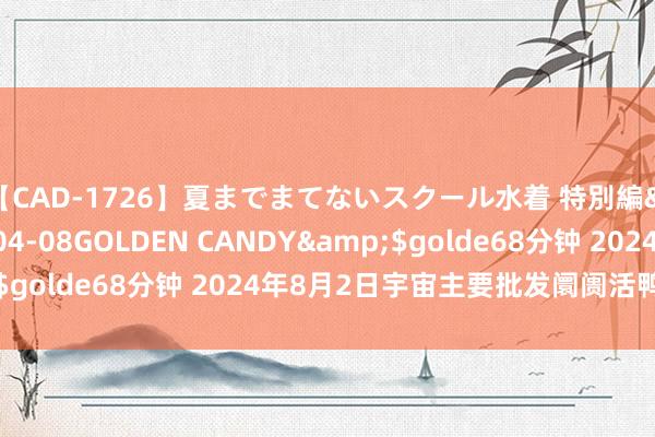 【CAD-1726】夏までまてないスクール水着 特別編</a>2006-04-08GOLDEN CANDY&$golde68分钟 2024年8月2日宇宙主要批发阛阓活鸭价钱行情