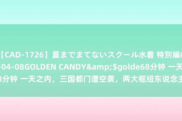 【CAD-1726】夏までまてないスクール水着 特別編</a>2006-04-08GOLDEN CANDY&$golde68分钟 一天之内，三国都门遭空袭，两大枢纽东说念主物身一火：决战来袭？