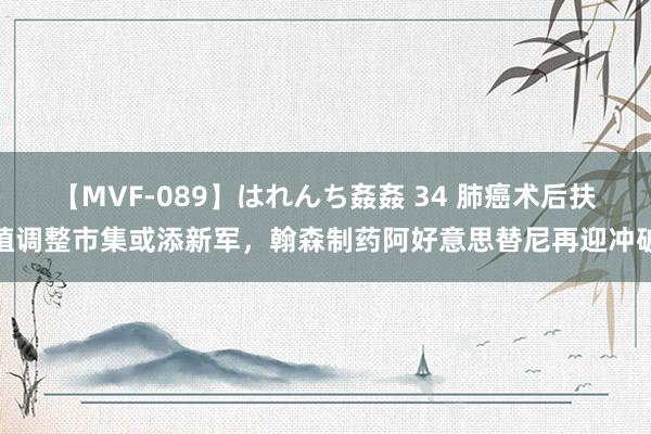 【MVF-089】はれんち姦姦 34 肺癌术后扶植调整市集或添新军，翰森制药阿好意思替尼再迎冲破