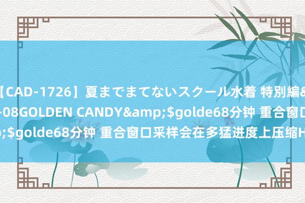 【CAD-1726】夏までまてないスクール水着 特別編</a>2006-04-08GOLDEN CANDY&$golde68分钟 重合窗口采样会在多猛进度上压缩HV区分？