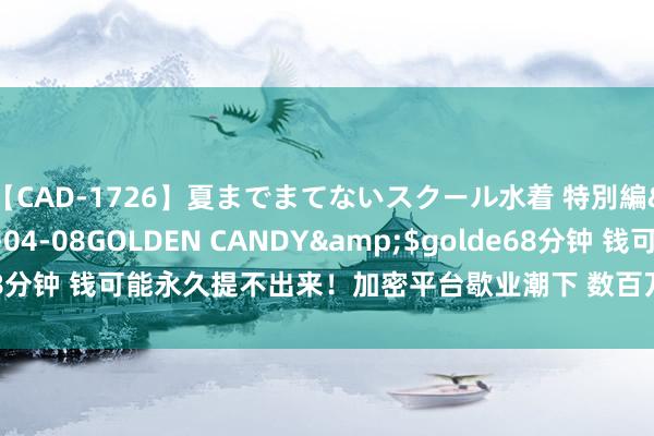 【CAD-1726】夏までまてないスクール水着 特別編</a>2006-04-08GOLDEN CANDY&$golde68分钟 钱可能永久提不出来！加密平台歇业潮下 数百万币圈玩家恐血本无归？