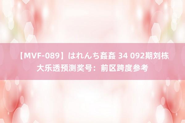 【MVF-089】はれんち姦姦 34 092期刘栋大乐透预测奖号：前区跨度参考