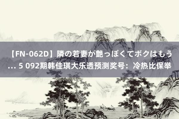 【FN-062D】隣の若妻が艶っぽくてボクはもう… 5 092期韩佳琪大乐透预测奖号：冷热比保举