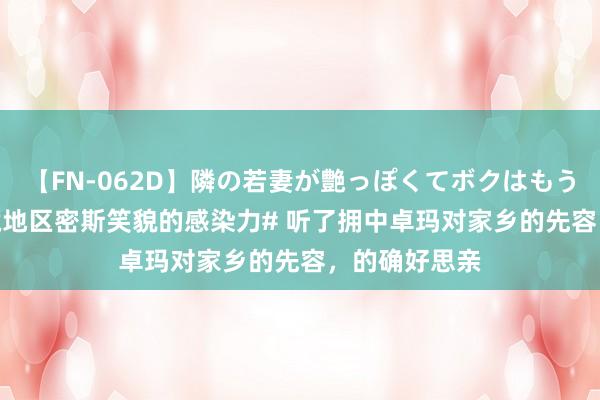 【FN-062D】隣の若妻が艶っぽくてボクはもう… 5 #论川藏地区密斯笑貌的感染力# 听了拥中卓玛对家乡的先容，的确好思亲