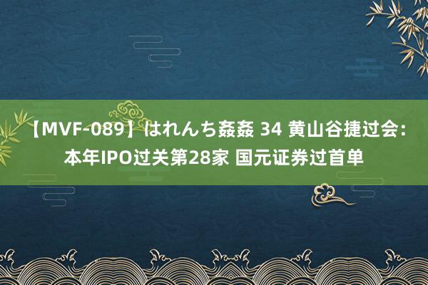 【MVF-089】はれんち姦姦 34 黄山谷捷过会：本年IPO过关第28家 国元证券过首单