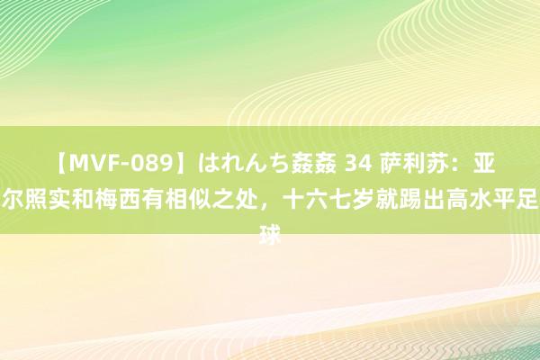 【MVF-089】はれんち姦姦 34 萨利苏：亚马尔照实和梅西有相似之处，十六七岁就踢出高水平足球