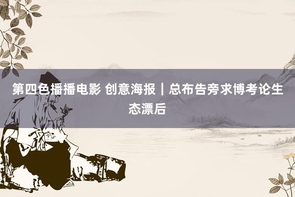 第四色播播电影 创意海报｜总布告旁求博考论生态漂后