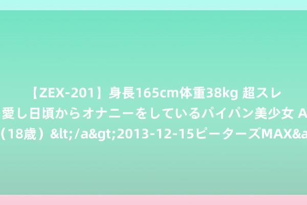 【ZEX-201】身長165cm体重38kg 超スレンダーボディでフェラ動画を愛し日頃からオナニーをしているパイパン美少女 AVデビュー りりか（18歳）</a>2013-12-15ピーターズMAX&$ピーターズMAX 116分钟 进取的中国·绿潮奔涌｜万顷绿海锁黄沙