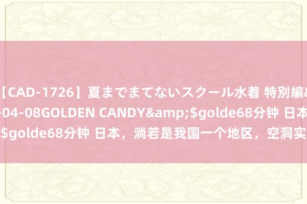 【CAD-1726】夏までまてないスクール水着 特別編</a>2006-04-08GOLDEN CANDY&$golde68分钟 日本，淌若是我国一个地区，空洞实力名次如何？