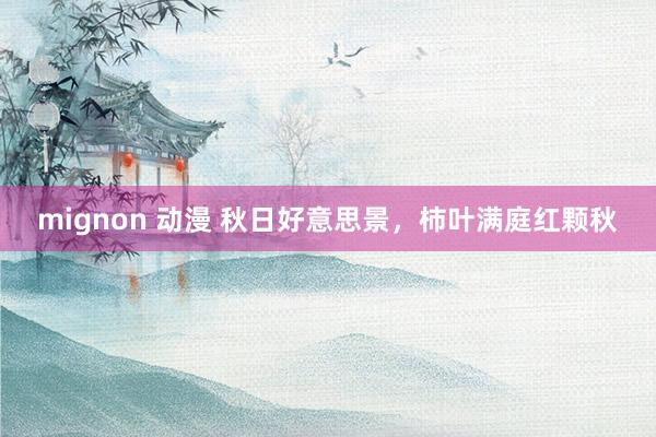 mignon 动漫 秋日好意思景，柿叶满庭红颗秋