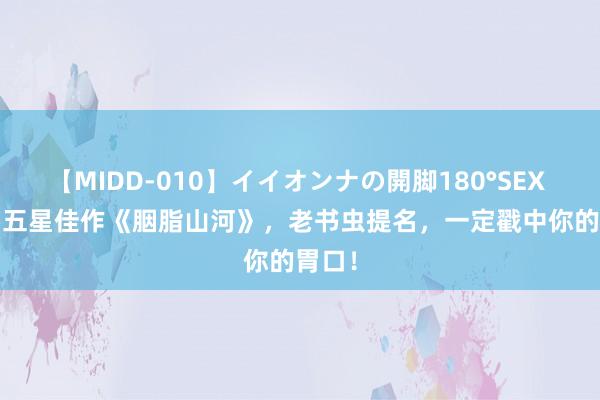 【MIDD-010】イイオンナの開脚180°SEX LISA 五星佳作《胭脂山河》，老书虫提名，一定戳中你的胃口！