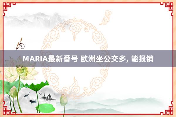 MARIA最新番号 欧洲坐公交多， 能报销