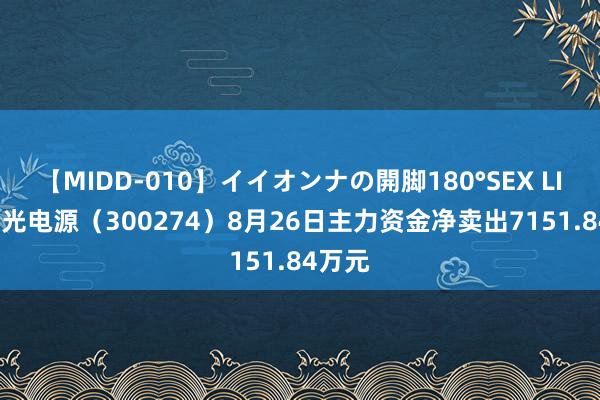 【MIDD-010】イイオンナの開脚180°SEX LISA 阳光电源（300274）8月26日主力资金净卖出7151.84万元