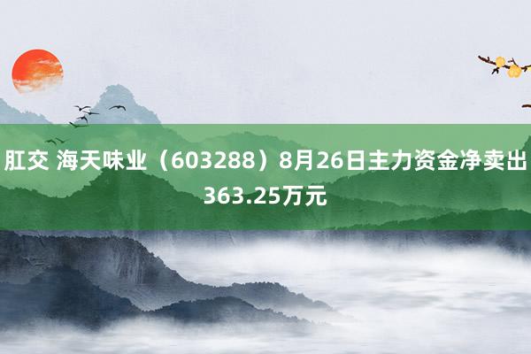 肛交 海天味业（603288）8月26日主力资金净卖出363.25万元