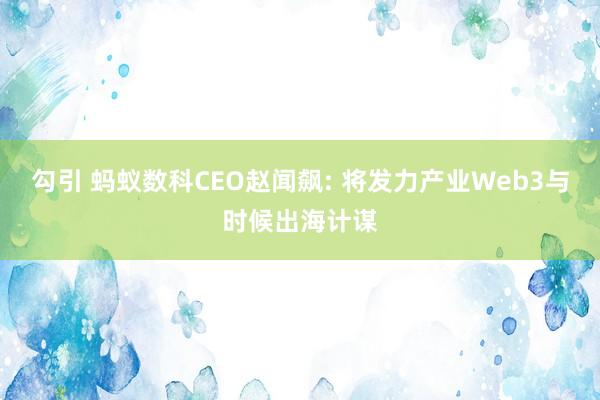 勾引 蚂蚁数科CEO赵闻飙: 将发力产业Web3与时候出海计谋