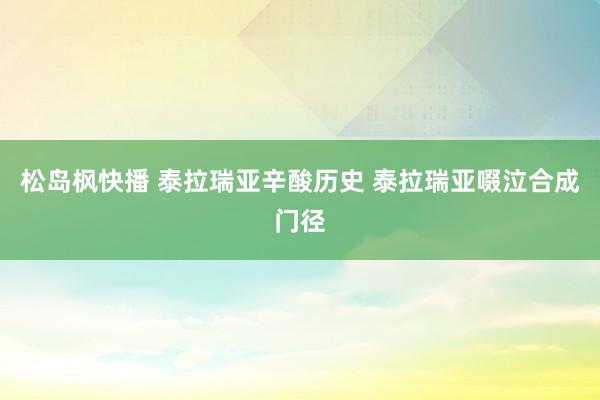 松岛枫快播 泰拉瑞亚辛酸历史 泰拉瑞亚啜泣合成门径