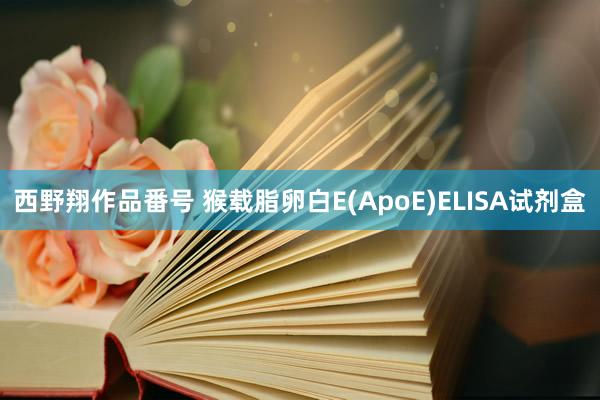 西野翔作品番号 猴载脂卵白E(ApoE)ELISA试剂盒