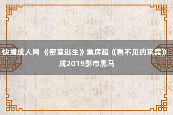 快播成人网 《密室逃生》票房超《看不见的来宾》 成2019影市黑马