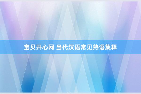 宝贝开心网 当代汉语常见熟语集释