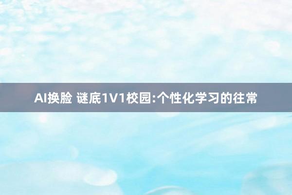 AI换脸 谜底1V1校园:个性化学习的往常