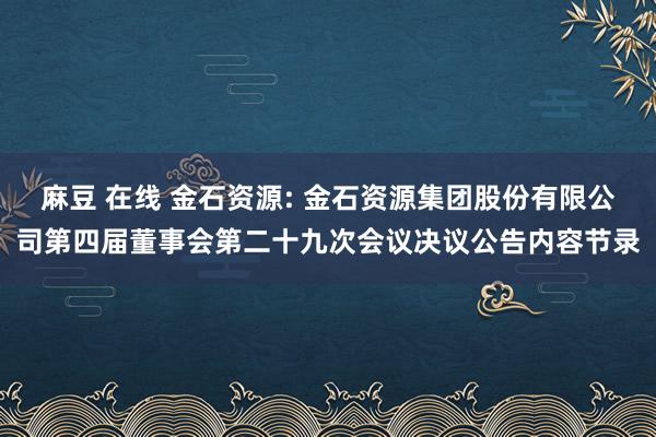 麻豆 在线 金石资源: 金石资源集团股份有限公司第四届董事会第二十九次会议决议公告内容节录