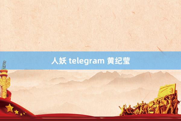 人妖 telegram 黄纪莹