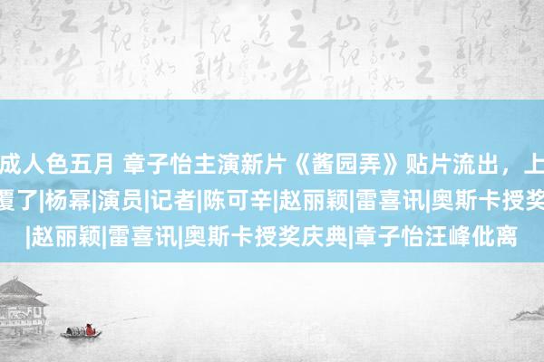 成人色五月 章子怡主演新片《酱园弄》贴片流出，上演目光杀，此次太颠覆了|杨幂|演员|记者|陈可辛|赵丽颖|雷喜讯|奥斯卡授奖庆典|章子怡汪峰仳离